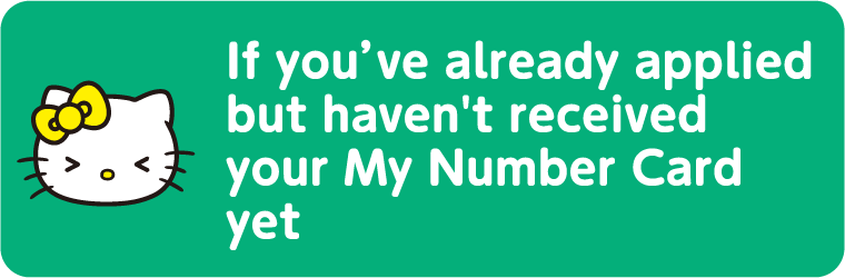 If you&rsquo;ve already applied but haven't received your My Number Card yet