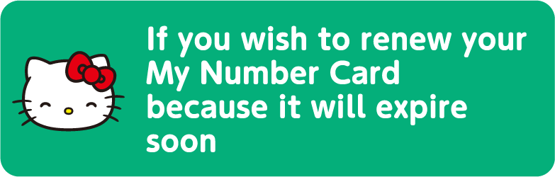 If you wish to renew your My Number Card because it will expire soon